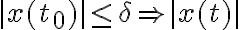 |x(t_0)|\leq\delta \Rightarrow |x(t)|