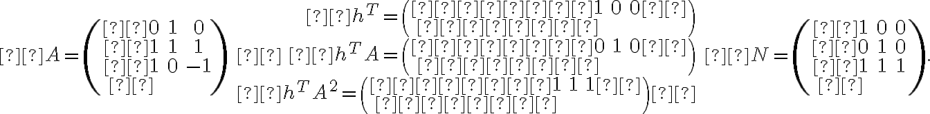 A=\begin{pmatrix}  0 & 1 & 0 \\  1 & 1 & 1 \\  1 & 0 & -1 \\ \end{pmatrix}\quad \begin{array}{r} h^T=\begin{pmatrix}     1 & 0 & 0  \\     \end{pmatrix}\\ h^TA=\begin{pmatrix}     0 & 1 & 0  \\     \end{pmatrix}\\ h^TA^2=\begin{pmatrix}     1 & 1 & 1  \\     \end{pmatrix} \end{array}\quad N=\begin{pmatrix}  1 & 0 & 0 \\  0 & 1 & 0 \\  1 & 1 & 1 \\ \end{pmatrix}.